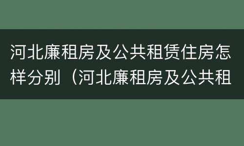 河北廉租房及公共租赁住房怎样分别（河北廉租房及公共租赁住房怎样分别买卖）