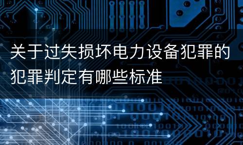 关于过失损坏电力设备犯罪的犯罪判定有哪些标准