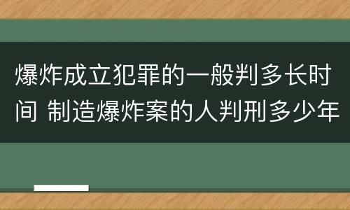 爆炸成立犯罪的一般判多长时间 制造爆炸案的人判刑多少年