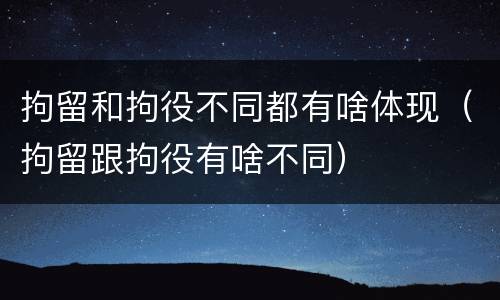 拘留和拘役不同都有啥体现（拘留跟拘役有啥不同）