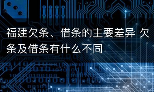 福建欠条、借条的主要差异 欠条及借条有什么不同