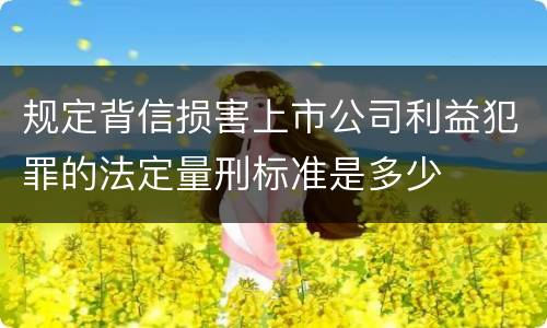规定背信损害上市公司利益犯罪的法定量刑标准是多少