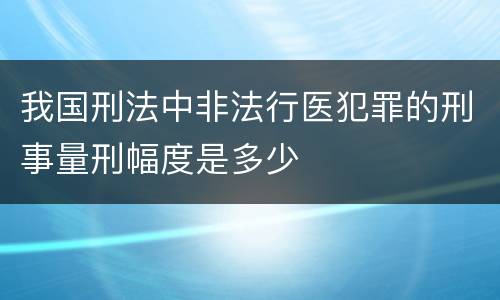 我国刑法中非法行医犯罪的刑事量刑幅度是多少