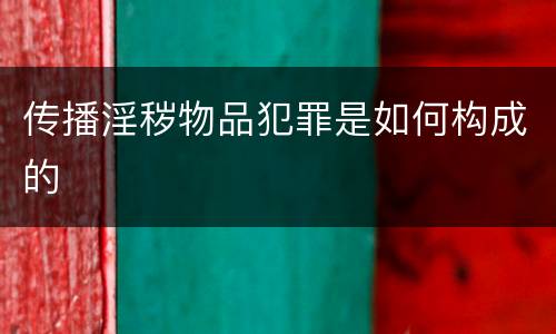 传播淫秽物品犯罪是如何构成的