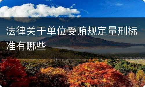 法律关于单位受贿规定量刑标准有哪些