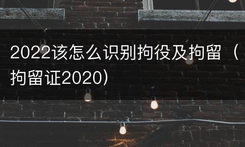 2022该怎么识别拘役及拘留（拘留证2020）