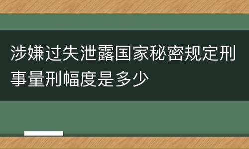 涉嫌过失泄露国家秘密规定刑事量刑幅度是多少