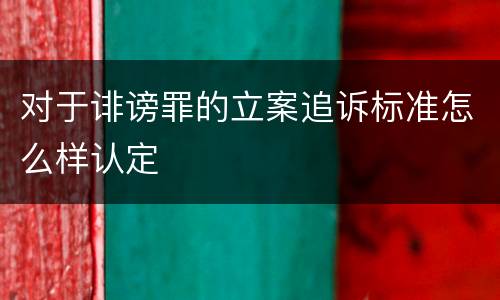 对于诽谤罪的立案追诉标准怎么样认定