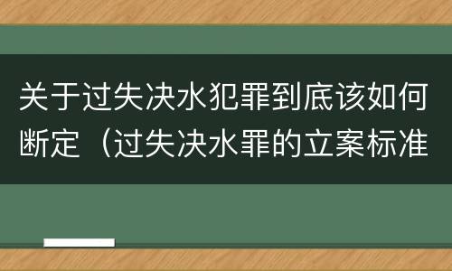 关于过失决水犯罪到底该如何断定（过失决水罪的立案标准）