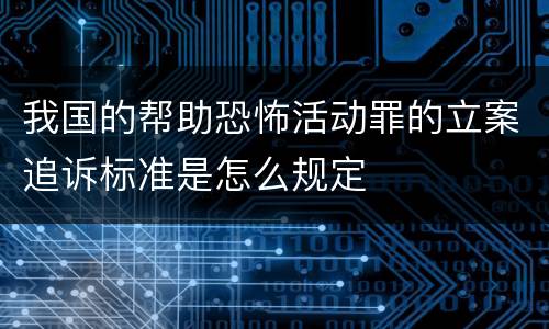 我国的帮助恐怖活动罪的立案追诉标准是怎么规定