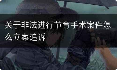 关于非法进行节育手术案件怎么立案追诉