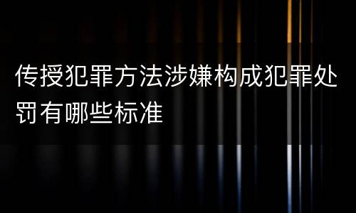 传授犯罪方法涉嫌构成犯罪处罚有哪些标准