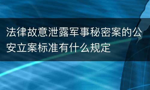 法律故意泄露军事秘密案的公安立案标准有什么规定