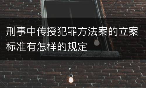 刑事中传授犯罪方法案的立案标准有怎样的规定
