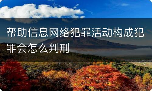 帮助信息网络犯罪活动构成犯罪会怎么判刑