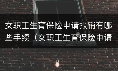 女职工生育保险申请报销有哪些手续（女职工生育保险申请报销有哪些手续流程）