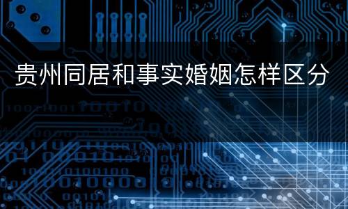 贵州同居和事实婚姻怎样区分