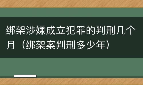 绑架涉嫌成立犯罪的判刑几个月（绑架案判刑多少年）