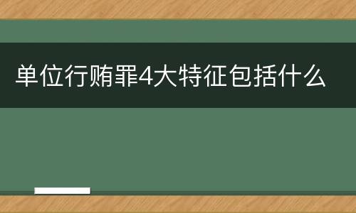 单位行贿罪4大特征包括什么