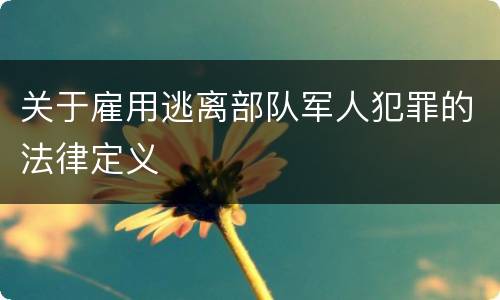 关于雇用逃离部队军人犯罪的法律定义