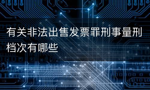 有关非法出售发票罪刑事量刑档次有哪些