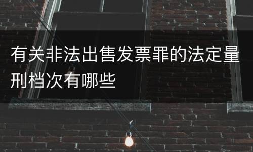 有关非法出售发票罪的法定量刑档次有哪些