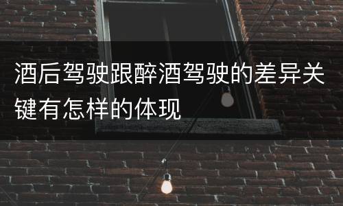 酒后驾驶跟醉酒驾驶的差异关键有怎样的体现