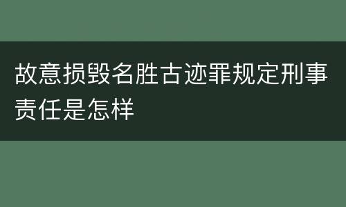 故意损毁名胜古迹罪规定刑事责任是怎样