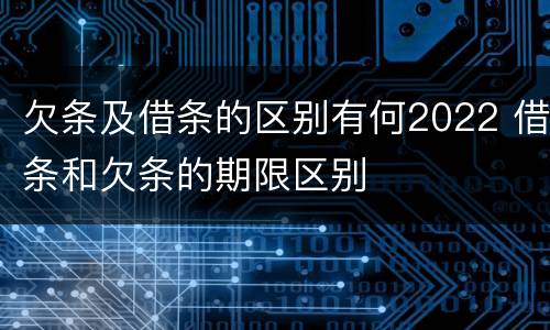 欠条及借条的区别有何2022 借条和欠条的期限区别