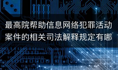 最高院帮助信息网络犯罪活动案件的相关司法解释规定有哪些内容