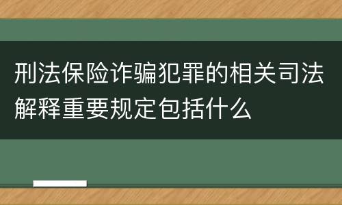 刑法保险诈骗犯罪的相关司法解释重要规定包括什么