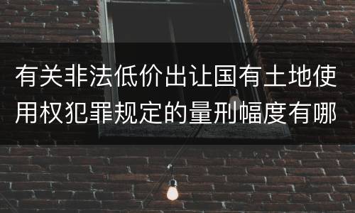 有关非法低价出让国有土地使用权犯罪规定的量刑幅度有哪些