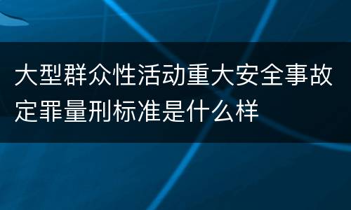 大型群众性活动重大安全事故定罪量刑标准是什么样