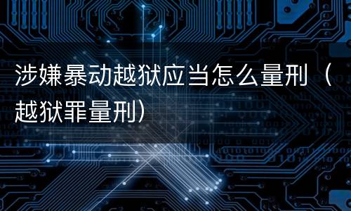 涉嫌暴动越狱应当怎么量刑（越狱罪量刑）