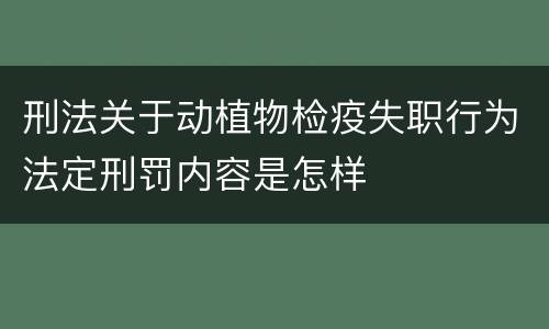 刑法关于动植物检疫失职行为法定刑罚内容是怎样