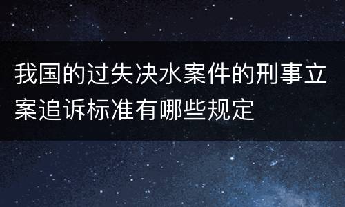 我国的过失决水案件的刑事立案追诉标准有哪些规定
