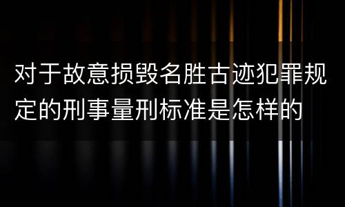 对于故意损毁名胜古迹犯罪规定的刑事量刑标准是怎样的