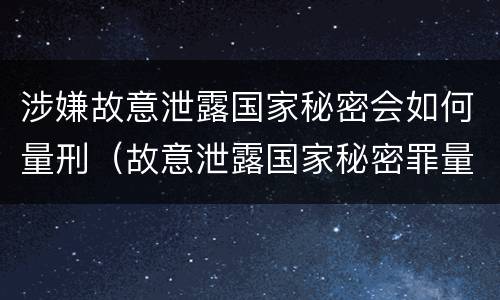 涉嫌故意泄露国家秘密会如何量刑（故意泄露国家秘密罪量刑）