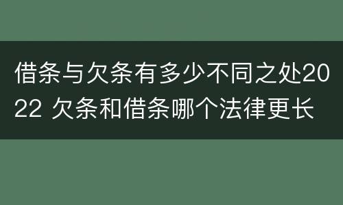 借条与欠条有多少不同之处2022 欠条和借条哪个法律更长