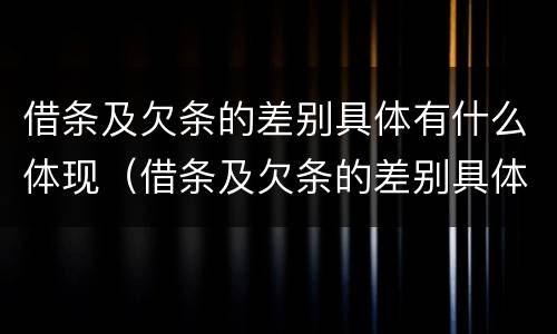 借条及欠条的差别具体有什么体现（借条及欠条的差别具体有什么体现呢）