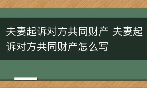 夫妻起诉对方共同财产 夫妻起诉对方共同财产怎么写