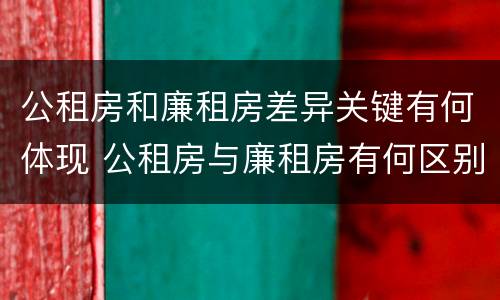 公租房和廉租房差异关键有何体现 公租房与廉租房有何区别