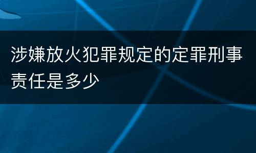 涉嫌放火犯罪规定的定罪刑事责任是多少