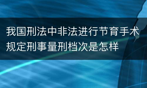 我国刑法中非法进行节育手术规定刑事量刑档次是怎样