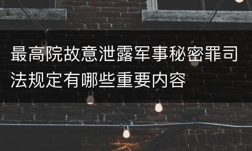 最高院故意泄露军事秘密罪司法规定有哪些重要内容