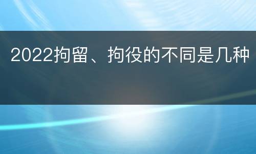 2022拘留、拘役的不同是几种