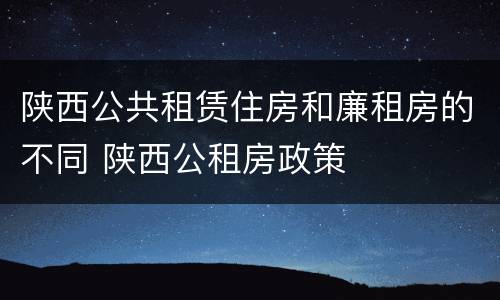陕西公共租赁住房和廉租房的不同 陕西公租房政策