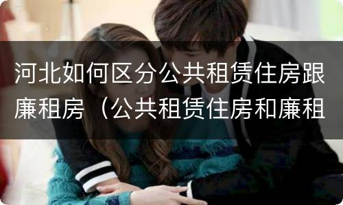 河北如何区分公共租赁住房跟廉租房（公共租赁住房和廉租房的区别）
