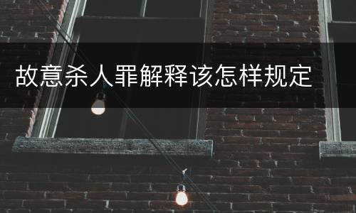 故意杀人罪解释该怎样规定
