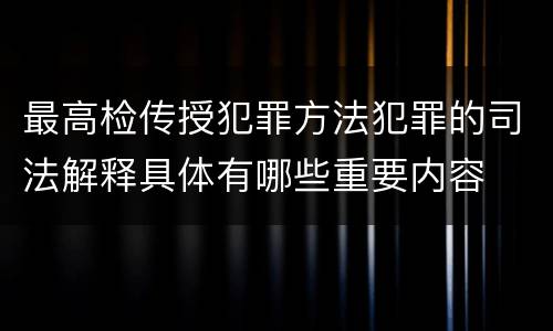 最高检传授犯罪方法犯罪的司法解释具体有哪些重要内容